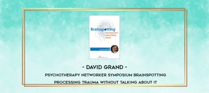 David Grand - Psychotherapy Networker Symposium: Brainspotting: Processing Trauma without Talking About It digital courses