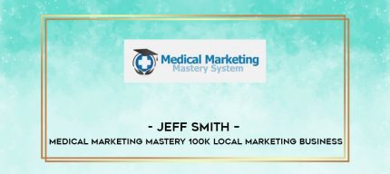 Jeff Smith - Medical Marketing Mastery 100k Local Marketing Business digital courses