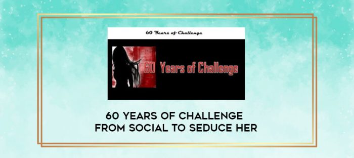 60 Years of Challenge - From Social to Seduce HER digital courses