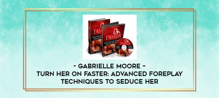 Gabrielle Moore - Turn Her On Faster: Advanced Foreplay Techniques To Seduce Her digital courses