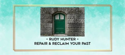 Rudy Hunter - Repair & Reclaim Your Past digital courses