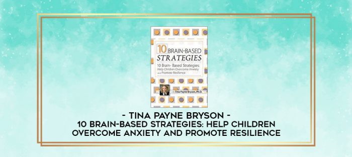 10 Brain-Based Strategies: Help Children Overcome Anxiety and Promote Resilience - Tina Payne Bryson digital courses