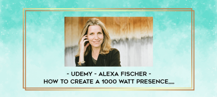 Udemy - Alexa Fischer - How to Create a 1000 Watt Presence from https://imhlab.store